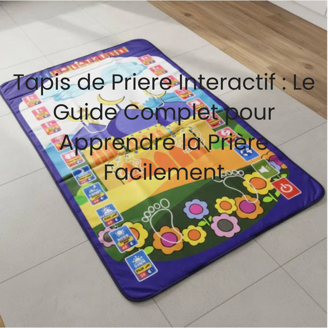 Tapis de Priere Interactif : Le Guide Complet pour Apprendre la Prière Facilement